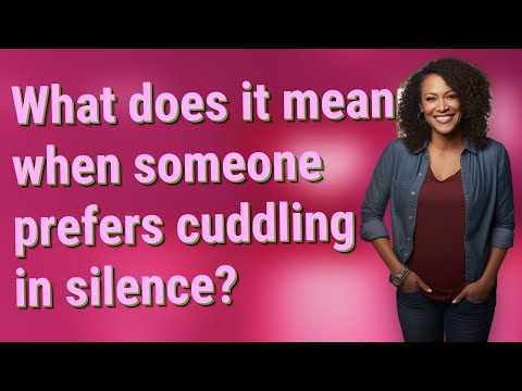 What does it mean when someone prefers cuddling in silence?