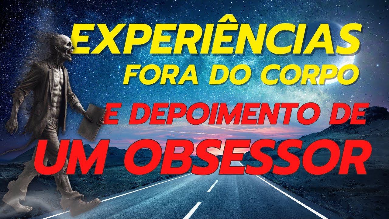 EXPERIÊNCIAS FORA DO CORPO E DEPOIMENTO DE UM OBSESSOR