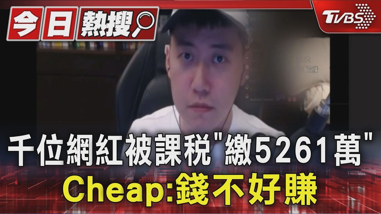 影音／逾千位網紅被課稅「共繳5261萬」　Cheap嘆:：錢不好賺