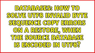 How to solve UTF8 invalid byte sequence copy errors on a restore, when the source database is...