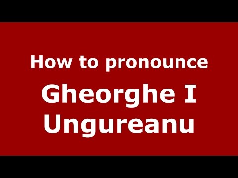 How to pronounce Gheorghe I Ungureanu (Romanian/Romania)  - PronounceNames.com