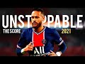 Neymar Jr 2021•Unstoppable|The score - Skills & Goals|HD
