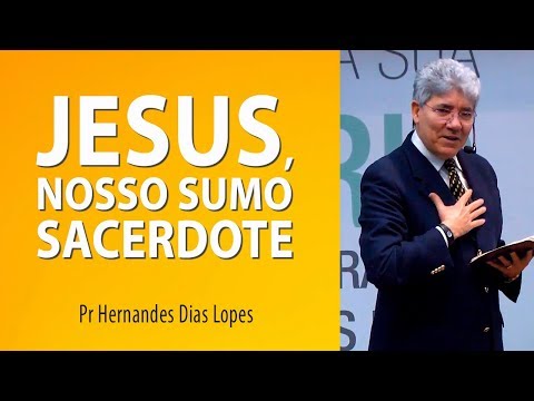 Jesus, nosso Sumo Sacerdote - Pr Hernandes Dias Lopes