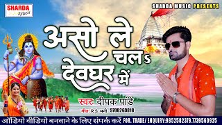 असो ले चलS देवघर में - Dipak Pandey - Bhojpuri Kawar Geet 2020 - New Shiv Bhajan - Bol Bam DJ Song