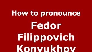 How to pronounce Fedor Filippovich Konyukhov