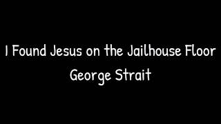 I found Jesus on the jailhouse floor - George Strait lyrics