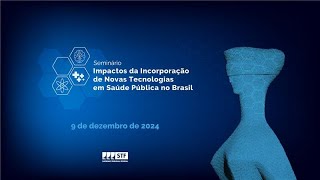Seminário Impactos da Incorporação de Novas Tecnologias em Saúde Pública no Brasil - Tarde - 9/12/24