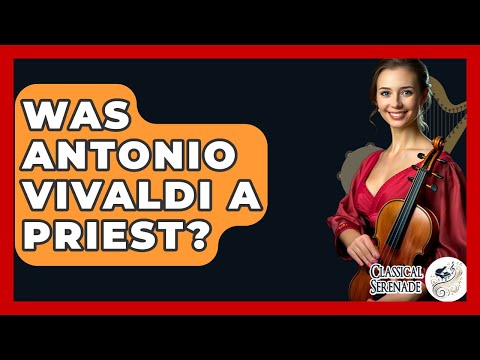 Was Antonio Vivaldi A Priest? - Classical Serenade