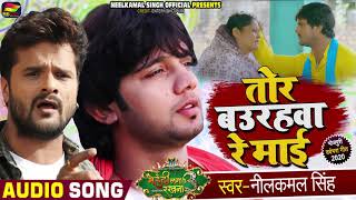 Download lagu तोर बउरहवा रे माई | Neelkamal Singh , Ft. Khesari Lal Yadav Bhojpuri Song | माँ के ममता mp3