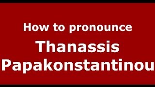 How to pronounce Thanassis Papakonstantinou
