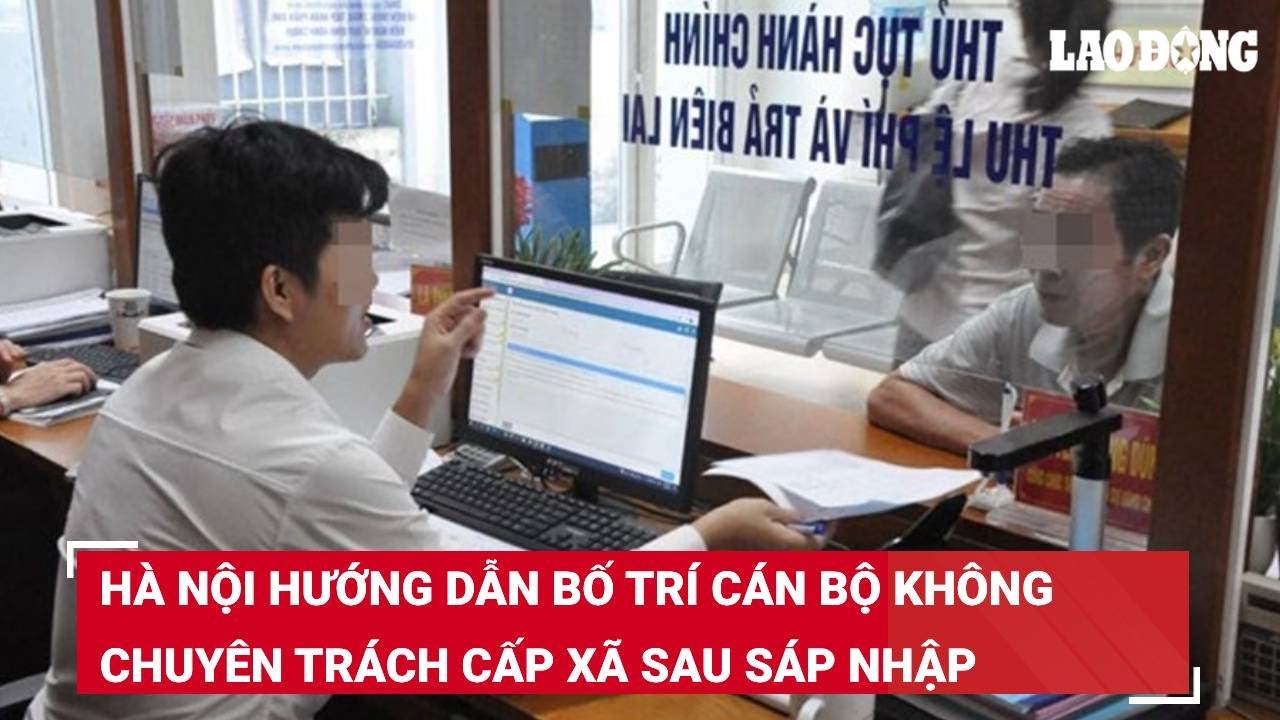 Hà Nội hướng dẫn bố trí cán bộ không chuyên trách cấp xã sau sáp nhập