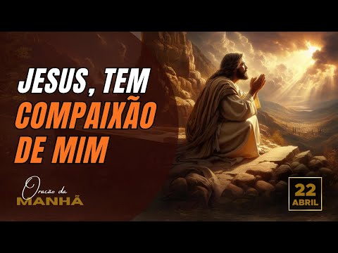 ORAÇÃO DA MANHÃ - JESUS TENHA COMPAIXÃO DE MIM!