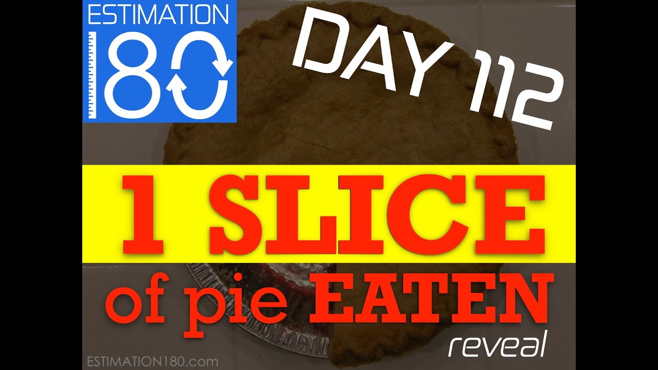 Day 112 • 1 SLICE of Pie Eaten • Estimation 180