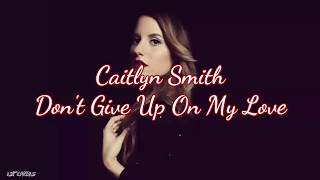Caitlyn Smith - Don't Give Up On My Love (Lyrics)