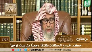 [3777] حكم خروج المطلقة طلاقًا رجعيًّا من بيت زوجها - صالح الفوزان