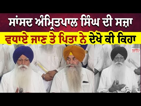 ਸਾਂਸਦ ਅੰਮ੍ਰਿਤਪਾਲ ਸਿੰਘ ਦੀ ਸਜ਼ਾ ਵਧਾਏ ਜਾਣ ਤੇ ਪਿਤਾ ਨੇ ਦੇਖੋ ਕੀ ਕਿਹਾ