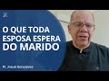 O Que TODA Mulher Espera Do MARIDO Como Ser Um BOM Marido No Casamento Pr Josué Gonçalves