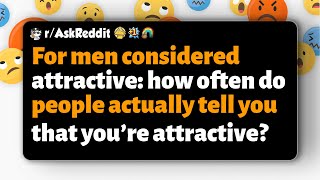 r/AskReddit | Attractive men: how often do people tell you you're attractive
