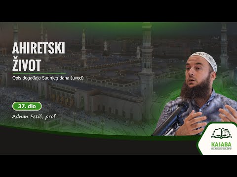 AHIRETSKI ŽIVOT - (37. dio) / Opis događaja Sudnjeg dana (uvod) / Adnan Fetić, prof. (OU KASABA)