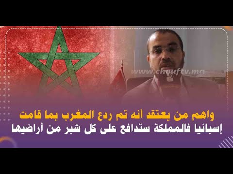 عباس الوردي:واهم من يعتقد أنه تم ردع المغرب بما قامت إسبانيا فالمملكة ستدافع على كل شبر من أراضيها