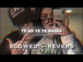 YE GO YE YE MAINA Slowed Reverb