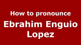 How to pronounce Ebrahim Enguio Lopez
