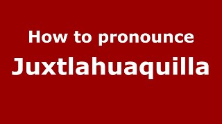 How to pronounce Juxtlahuaquilla