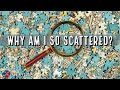 WHY AM I SO SCATTERED?