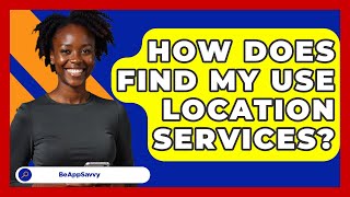 How Does Find My Use Location Services? - Be App Savvy