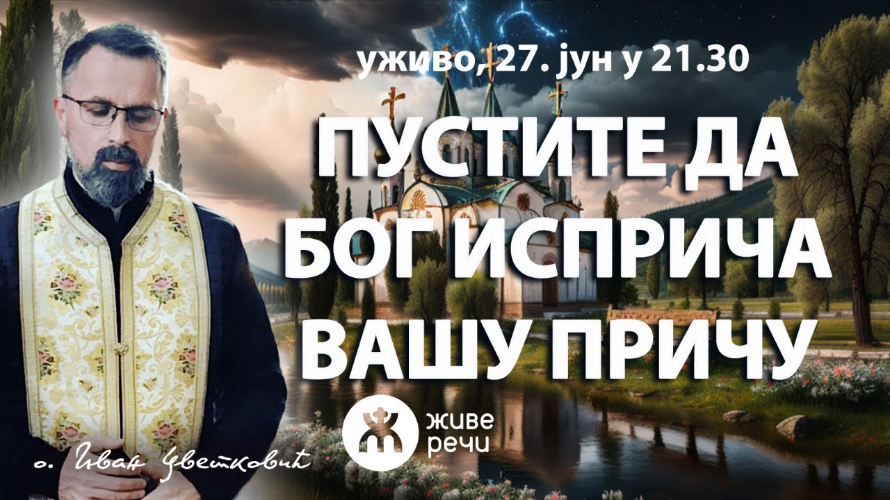 ПУСТИТЕ ДА БОГ ИСПРИЧА ВАШУ ПРИЧУ (уживо, о. Иван, 27. јун у 21.30)