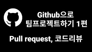 Github으로 팀 프로젝트 하기 1편 | Pull request 코드리뷰 개발자