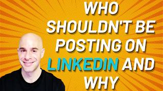 Who Shouldn't Be Posting On LinkedIn and Why