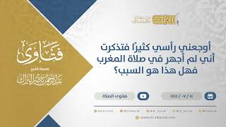 صورة أوجعني رأسي كثيرًا فتذكرت أني لم أجهر في صلاة المغرب فهل هذا هو السبب؟-الشيخ عبدالرحمن البراك(11836)