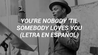 You&#39;re Nobody &#39;Til Somebody Loves You - Frank Sinatra (Letra en Español)