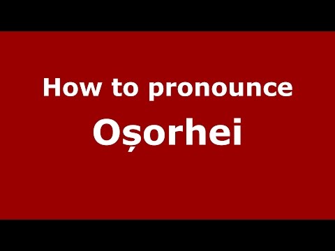 How to pronounce Oșorhei (Romanian/Romania) - PronounceNames.com