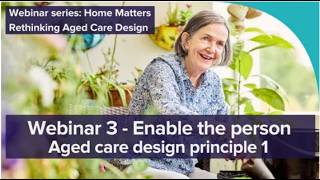 Home matters – rethinking aged care design Webinar 3 | Principle 1 – Enable the Person