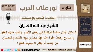 صورة إذا كان الابن معانداً لوالديه في بعض الأمور وطلب العفو منهم وسامحوه فهل يجازى بذلك من أبناءه؟ غديان