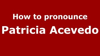 How to pronounce Patricia Acevedo