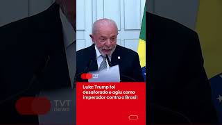 Lula: Trump foi desaforado e agiu como imperador contra o Brasil 