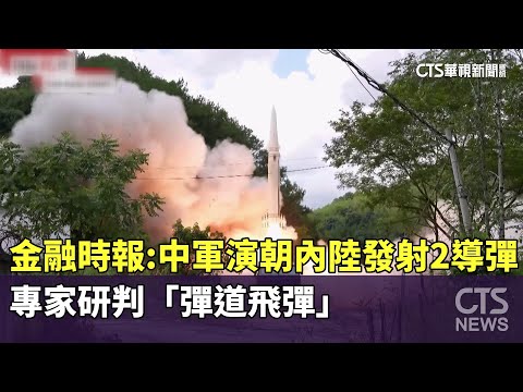 金融時報：中軍演朝內陸發射2導彈　專家研判「彈道飛彈」