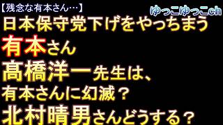 【残念な有本さん…】日本保守党下げをやっちまう有本さん。保守党の為を思って助言した髙橋洋一先生は、有本さんに幻滅？？　さあ、北村晴男さんどうする？