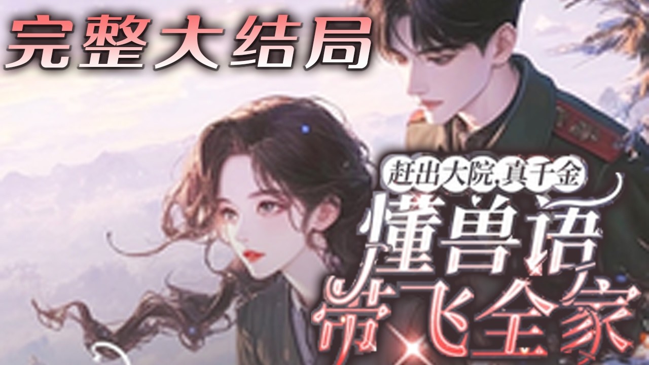 【完结】💕《赶出大院，真千金懂兽语带飞全家》从末世穿到八零，开局错睡军区大佬，还被重生假千金?