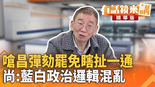 嗆昌彈劾罷免瞎扯一通　尚:藍白政治邏輯混亂｜尚毅夫 吳崢｜吳安琪｜【#有話鏡來講】20260101