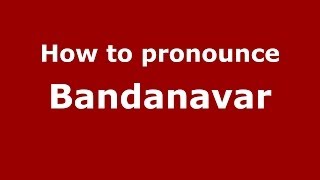 How to pronounce Bandanavar