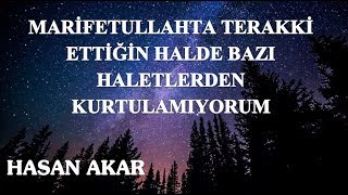 Hasan Akar - Marifetullahta Terakki Ettiğin Halde Bazı Haletlerden Kurtulamıyorum
