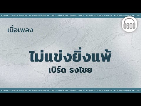 [เนื้อเพลง ]   ไม่แข่งยิ่งแพ้-  เบิร์ด ธงไชย    [60minutes Lyrics ]