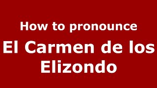 How to pronounce El Carmen De Los Elizondo