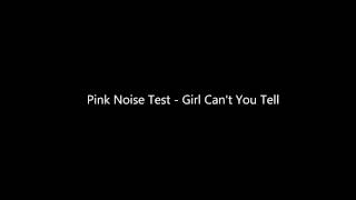 Pink Noise Test - Girl Can't You Tell