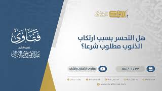 هل التحسر بسبب ارتكاب الذنوب مطلوب شرعا؟ - الشيخ عبدالرحمن البراك (11490) image