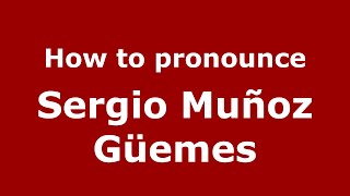 How to pronounce Sergio Muñoz Güemes
